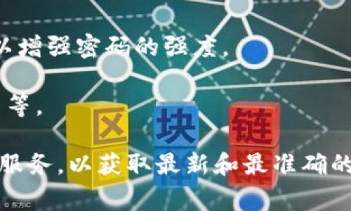 关于Tokenim（代币管理平台）或类似平台的密码长度，通常情况下，安全平台的密码建议具有较高的复杂性和长度。以下是一般建议：

1. **长度**：通常密码至少应为8到16位字符。某些平台可能会建议或要求使用更长的密码，以增加安全性。
  
2. **复杂性**：密码应包含大写字母、小写字母、数字以及特殊字符，以增强密码的强度。

3. **避免个人信息**：建议不使用容易猜测的个人信息，如生日、姓名等。

如果您在寻找Tokenim的具体要求，建议访问其官方网站或咨询客户服务，以获取最新和最准确的信息。安全第一，请定期更新密码并启用两步验证等额外的安全措施。