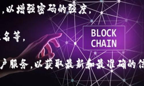 关于Tokenim（代币管理平台）或类似平台的密码长度，通常情况下，安全平台的密码建议具有较高的复杂性和长度。以下是一般建议：

1. **长度**：通常密码至少应为8到16位字符。某些平台可能会建议或要求使用更长的密码，以增加安全性。
  
2. **复杂性**：密码应包含大写字母、小写字母、数字以及特殊字符，以增强密码的强度。

3. **避免个人信息**：建议不使用容易猜测的个人信息，如生日、姓名等。

如果您在寻找Tokenim的具体要求，建议访问其官方网站或咨询客户服务，以获取最新和最准确的信息。安全第一，请定期更新密码并启用两步验证等额外的安全措施。