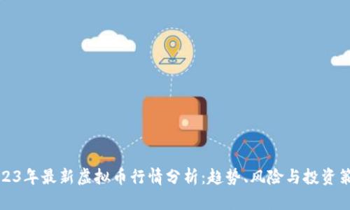 2023年最新虚拟币行情分析：趋势、风险与投资策略