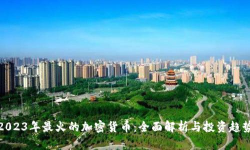2023年最火的加密货币：全面解析与投资趋势