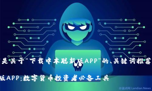 当然可以，以下是关于“下载中本聪新版APP”的、关键词推荐以及内容大纲。

下载中本聪新版APP：数字货币投资者必备工具