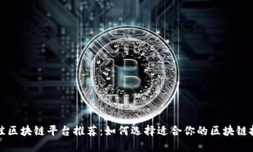 最佳区块链平台推荐：如何选择适合你的区块链技术