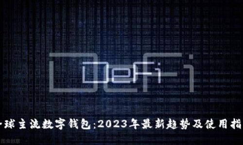 全球主流数字钱包：2023年最新趋势及使用指南