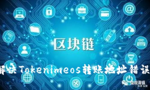 如何解决Tokenimeos转账地址错误问题？