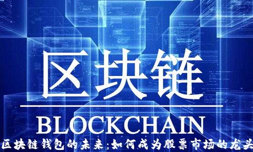 
区块链钱包的未来：如何成为股票市场的龙头