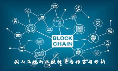 国内正规的区块链平台推荐与分析