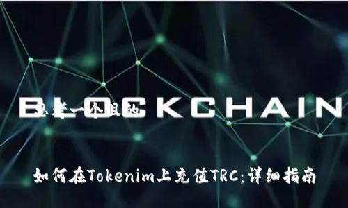 思考一个且的


如何在Tokenim上充值TRC：详细指南