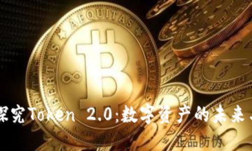 全面探究Token 2.0：数字资产的未来与应用