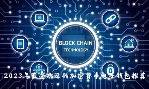 2023年最受欢迎的加密货币电子钱包推荐