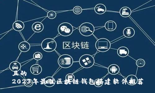 且的
2023年最佳区块链钱包搭建软件推荐
