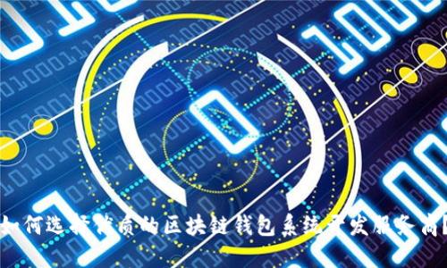 如何选择优质的区块链钱包系统开发服务商？