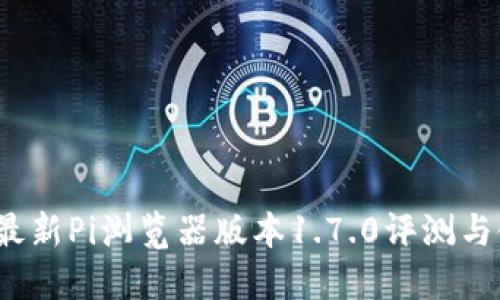 2023年最新Pi浏览器版本1.7.0评测与使用指南