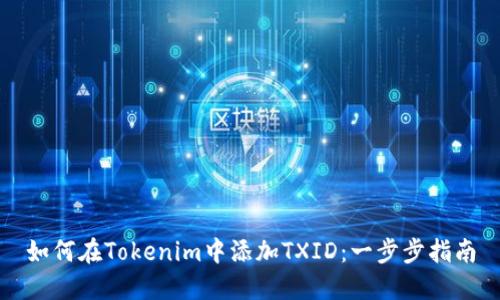 如何在Tokenim中添加TXID：一步步指南