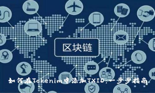 如何在Tokenim中添加TXID:一步步指南