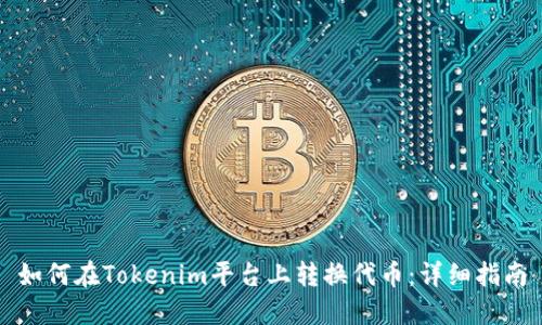 如何在Tokenim平台上转换代币：详细指南