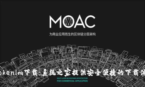  Tokenim下载：系统之家提供安全便捷的下载体验