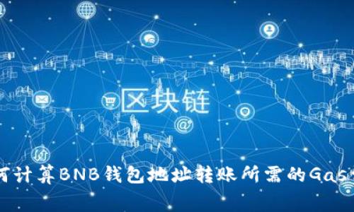 如何计算BNB钱包地址转账所需的Gas费用