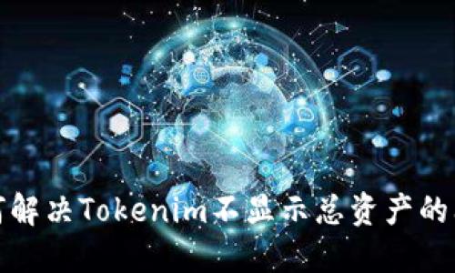 如何解决Tokenim不显示总资产的问题