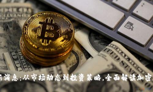 币圈今日最新消息：从市场动态到投资策略，全面解读加密货币最新消息