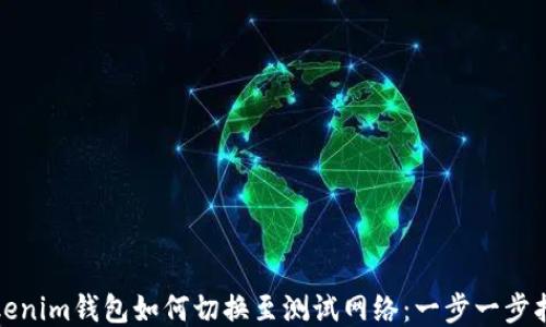 
Tokenim钱包如何切换至测试网络：一步一步指导