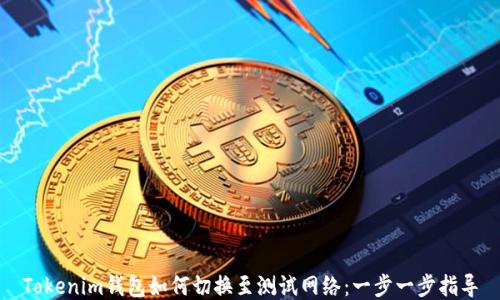 
Tokenim钱包如何切换至测试网络：一步一步指导