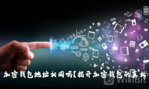 加密钱包地址相同吗？揭开加密钱包的真相
