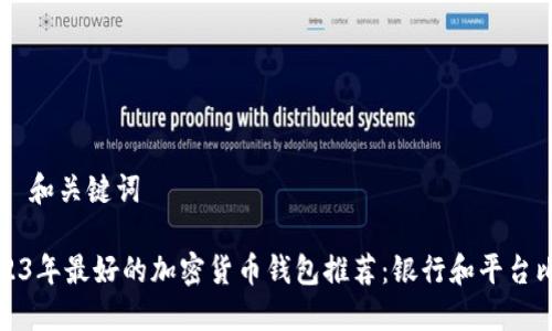 ## 和关键词

2023年最好的加密货币钱包推荐：银行和平台比较
