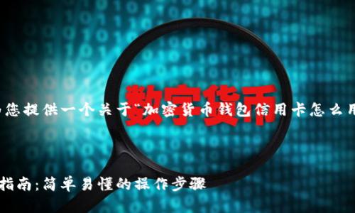 了解了您的需求后，我将为您提供一个关于“加密货币钱包信用卡怎么用”的内容框架和详细大纲。



加密货币钱包信用卡使用指南：简单易懂的操作步骤