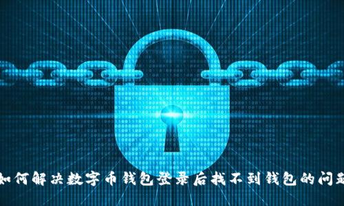 如何解决数字币钱包登录后找不到钱包的问题