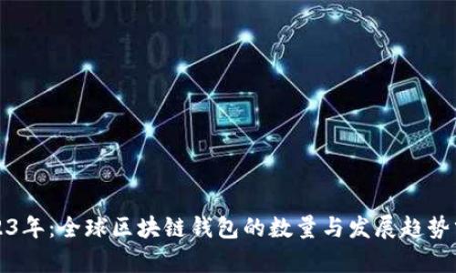 2023年：全球区块链钱包的数量与发展趋势分析