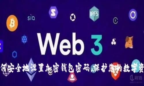 如何安全地设置加密钱包密码，保护您的数字资产