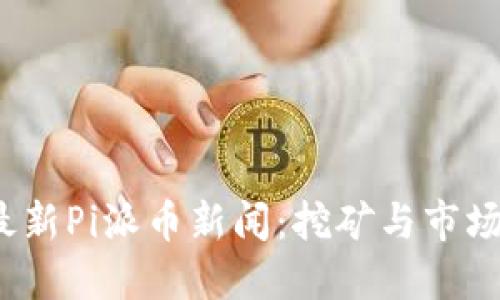 2023年最新Pi派币新闻：挖矿与市场动态详解
