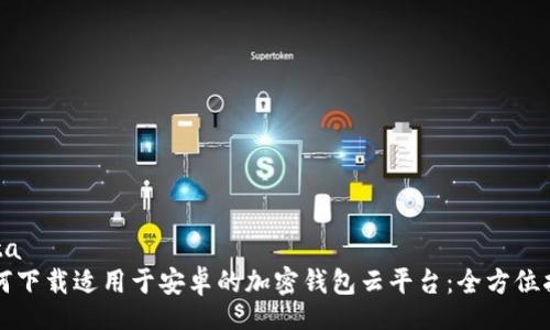 data
如何下载适用于安卓的加密钱包云平台：全方位指南