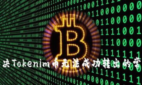 如何解决Tokenim币无法成功转出的常见问题