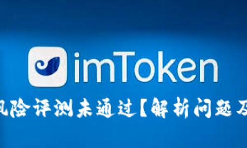 Tokenim风险评测未通过？解析问题及应对策略