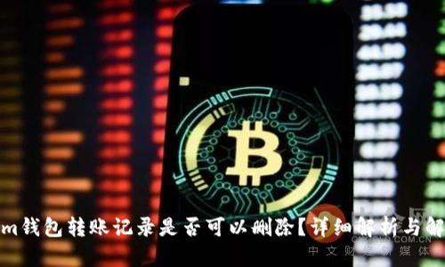 Tokenim钱包转账记录是否可以删除？详细解析与解决方案