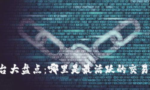 币圈交流平台大盘点：哪里是最活跃的交易和讨论场所？
